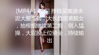 [MP4/ 1.23G] 挣钱买奥迪水泥大圈高端，大长腿甜美靓女，抽根烟继续第二炮，侧入猛操，大屁股上位骑坐，持续输出