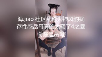 海.jiao 社区乱伦大神风韵犹存性感岳母真的太骚了4之暴肏骚逼岳母