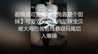 超极品可爱嫩妹【兔酱是个甜妹】可爱双马尾清纯足球宝贝 被大鸡巴爸爸拽着双马尾后入爆操