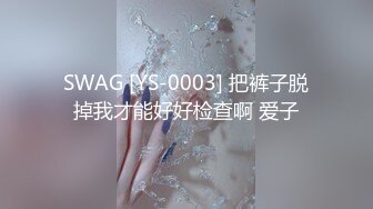 SWAG [YS-0003] 把裤子脱掉我才能好好检查啊 爱子