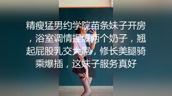 精瘦猛男约学院苗条妹子开房，浴室调情捏爆两个奶子，翘起屁股乳交大屌，修长美腿骑乘爆插，这妹子服务真好