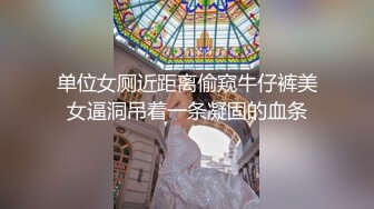 单位女厕近距离偷窥牛仔裤美女逼洞吊着一条凝固的血条