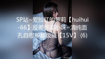 SP站~爱脸红的萝莉【huihui-66】反差邻家小妹~清纯面孔自慰却超级骚【15V】 (6)