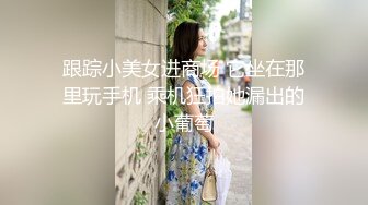 跟踪小美女进商场 它坐在那里玩手机 乘机狂拍她漏出的小葡萄