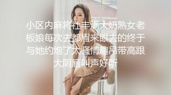 小区内麻将社丰满大奶熟女老板娘每次去都眉来眼去的终于与她约炮了太骚情趣吊带高跟大阴唇叫声好听