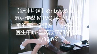 【新速片遞】&nbsp;&nbsp;麻豆传媒 MTVQ24-EP1 开学前的荒淫性健检❤️小嫩妹被医生干趴-温芮欣[773M/MP4/32:03]