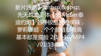 新片速遞】&nbsp;&nbsp; ⚡先天约炮圣体【91Mrber泰迪约炮】各种极品反差学妹，萝莉御姐，个个颜值都很高 基本都是露脸 2[1.94G/MP4/01:13:06]