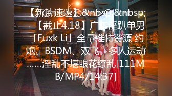 【新片速遞】&nbsp;&nbsp;✨【截止4.18】广东淫趴单男「Fuxk Li」全量推特资源 约炮、BSDM、双飞、多人运动……淫乱不堪眼花缭乱[111MB/MP4/14:37]