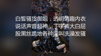 白皙骚货御姐，透明情趣内衣说话声音超神，丁字裤大白屁股黑丝跪地各种淫叫洗澡发骚