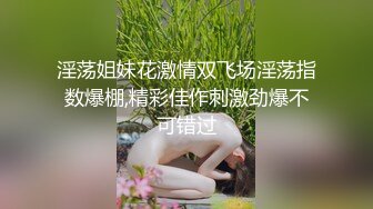 淫荡姐妹花激情双飞场淫荡指数爆棚,精彩佳作刺激劲爆不可错过