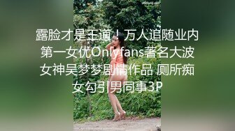 露脸才是王道！万人追随业内第一女优Onlyfans著名大波女神吴梦梦剧情作品 厕所痴女勾引男同事3P