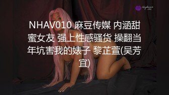 NHAV010 麻豆传媒 内涵甜蜜女友 强上性感骚货 操翻当年坑害我的婊子 黎芷萱(吴芳宜)