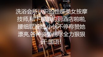 洗浴会所认识的性感美女按摩技师,私下接单约到酒店啪啪,腰细屁股翘,小伙不停称赞她漂亮,各种姿势用尽全力狠狠干.国语!