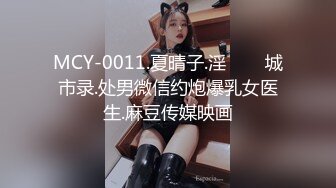 MCY-0011.夏晴子.淫���城市录.处男微信约炮爆乳女医生.麻豆传媒映画