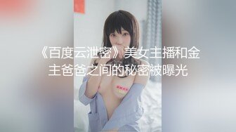 《百度云泄密》美女主播和金主爸爸之间的秘密被曝光