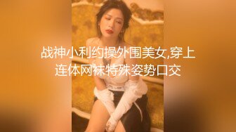 战神小利约操外围美女,穿上连体网袜特殊姿势口交