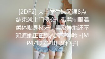 [2DF2] 大三学生妹网课8点结束就上门援交，带着制服温柔体贴身材好，男友异地还不知道她正在别人胯下呻吟 -[MP4/127MB][BT种子]