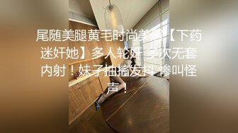 尾随美腿黄毛时尚美眉【下药迷奸她】多人轮奸 多次无套内射！妹子抽搐发抖 惨叫怪声！