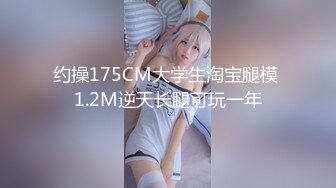 约操175CM大学生淘宝腿模 1.2M逆天长腿可玩一年