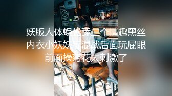 妖版人体蜈蚣舔三个情趣黑丝内衣小妖妖玩混战后面玩屁眼前面操菊花太刺激了