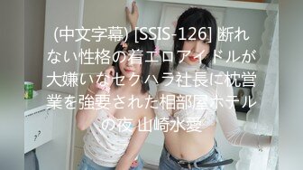 (中文字幕) [SSIS-126] 断れない性格の着エロアイドルが大嫌いなセクハラ社長に枕営業を強要された相部屋ホテルの夜 山崎水愛