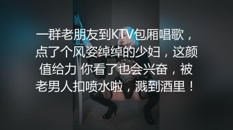 一群老朋友到KTV包厢唱歌，点了个风姿绰绰的少妇，这颜值给力 你看了也会兴奋，被老男人扣喷水啦，溅到酒里！