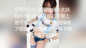 STP24191 顶级纹身小太妹 和小哥一样都是纹在手臂上 差不多同款啊 哥们把她操疼了哇哇叫 表情难受吗 妹子感慨 这钱不好挣啊