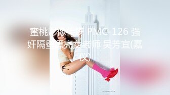 蜜桃影像传媒 PMC-126 强奸隔壁漂亮女老师 吴芳宜(嘉仪)