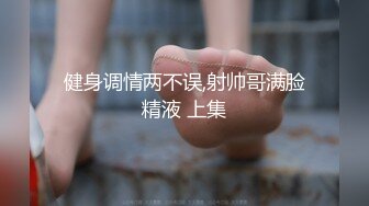 健身调情两不误,射帅哥满脸精液 上集