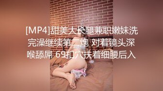 [MP4]甜美大长腿兼职嫩妹洗完澡继续第二炮 对着镜头深喉舔屌 69扣穴扶着细腰后入