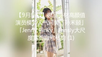 【9月新档】极品身材高颜值演员模特人气网黄「孙禾颐」「Jenny Pinky」Fansly大尺度露脸自慰私拍 (1)