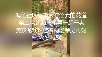 海角社区绿帽大神淫妻的花道 第二次约海角单男一起干老婆双龙戏珠连搞两场单男内射老婆-150