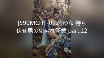 [590MCHT-012] ゆな 待ち伏せ男の卑劣な所業 part.12