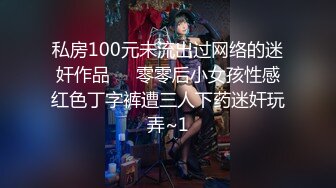 私房100元未流出过网络的迷奸作品❤️零零后小女孩性感红色丁字裤遭三人下药迷奸玩弄~1