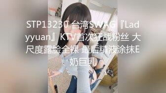 STP13230 台湾SWAG『Ladyyuan』KTV首次狂战粉丝 大尺度露脸全裸 最后精液涂抹E奶巨乳