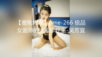 【蜜桃传媒】pme-266 极品女医师的性爱诊疗室-吴芳宜