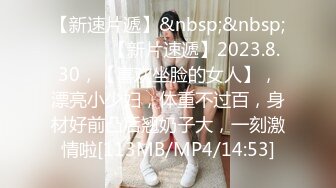 【新速片遞】&nbsp;&nbsp;♈ ♈ ♈ 【新片速遞】2023.8.30，【喜欢坐脸的女人】，漂亮小少妇，体重不过百，身材好前凸后翘奶子大，一刻激情啦[113MB/MP4/14:53]