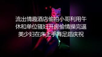 流出情趣酒店偷拍小哥利用午休和单位骚妇开房偷情操完逼美少妇在床上手舞足蹈庆祝