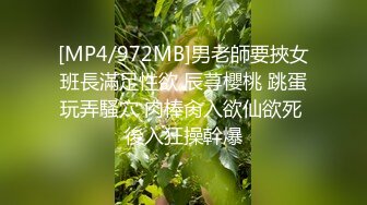 [MP4/972MB]男老師要挾女班長滿足性欲 辰荨櫻桃 跳蛋玩弄騷穴 肉棒肏入欲仙欲死 後入狂操幹爆