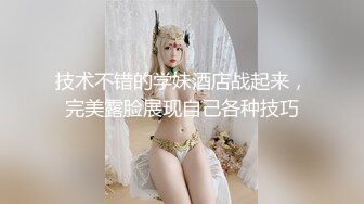 技术不错的学妹酒店战起来，完美露脸展现自己各种技巧