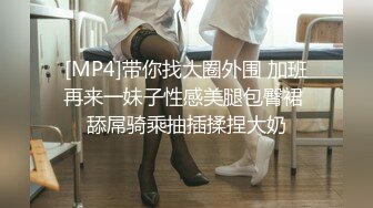 [MP4]带你找大圈外围 加班再来一妹子性感美腿包臀裙 舔屌骑乘抽插揉捏大奶