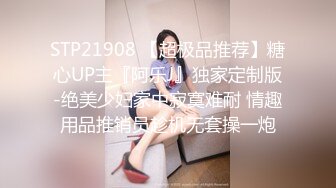 STP21908 【超极品推荐】糖心UP主『阿乐J』独家定制版-绝美少妇家中寂寞难耐 情趣用品推销员趁机无套操一炮