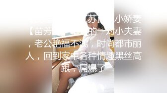 【反差婊子】江苏良家小娇妻【苗芳芳】幸福的一对小夫妻，老公艳福不浅，时尚都市丽人，回到家中各种情趣黑丝高跟，屌爆了