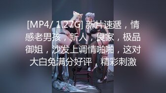 [MP4/ 1.27G] 新片速遞，情感老男孩，新人，良家，极品御姐，沙发上调情啪啪，这对大白兔满分好评，精彩刺激