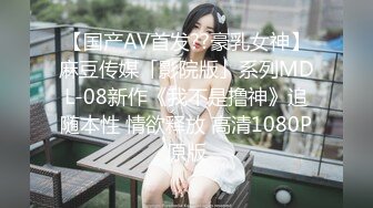 【国产AV首发??豪乳女神】麻豆传媒「影院版」系列MDL-08新作《我不是撸神》追随本性 情欲释放 高清1080P原版