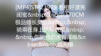 [MP4]STP23979 老相好漂亮闺蜜&nbsp;&nbsp;170CM极品修长美腿&nbsp;&nbsp;骑乘在身上扒掉衣服&nbsp;&nbsp;侧躺翘起美臀深喉&nbsp;&nbsp;后入爆