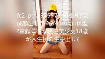 fc2-ppv-985777 初撮り?完成顔出し?145/41の幼○体型?童顔ロリな色白美少女18歳が人生初の生中出し?