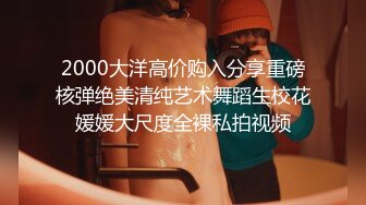 2000大洋高价购入分享重磅核弹绝美清纯艺术舞蹈生校花媛媛大尺度全裸私拍视频