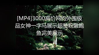 [MP4]3000高价网约外围极品女神一字马展示超赞粉嫩鲍鱼完美展示