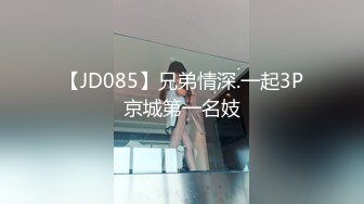 【JD085】兄弟情深.一起3P京城第一名妓